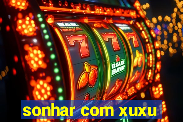 sonhar com xuxu